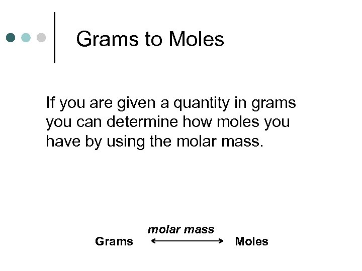 Grams to Moles If you are given a quantity in grams you can determine