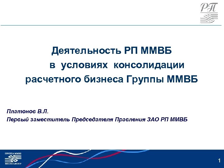 Деятельность РП ММВБ в условиях консолидации расчетного бизнеса Группы ММВБ Платонов В. Л. Первый
