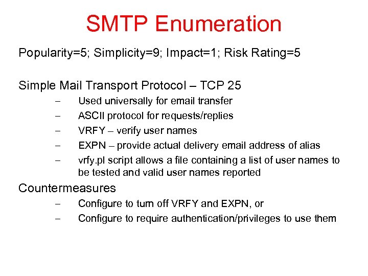SMTP Enumeration Popularity=5; Simplicity=9; Impact=1; Risk Rating=5 Simple Mail Transport Protocol – TCP 25