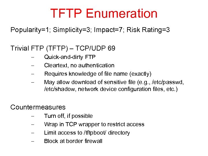 TFTP Enumeration Popularity=1; Simplicity=3; Impact=7; Risk Rating=3 Trivial FTP (TFTP) – TCP/UDP 69 –