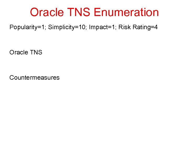 Oracle TNS Enumeration Popularity=1; Simplicity=10; Impact=1; Risk Rating=4 Oracle TNS Countermeasures 
