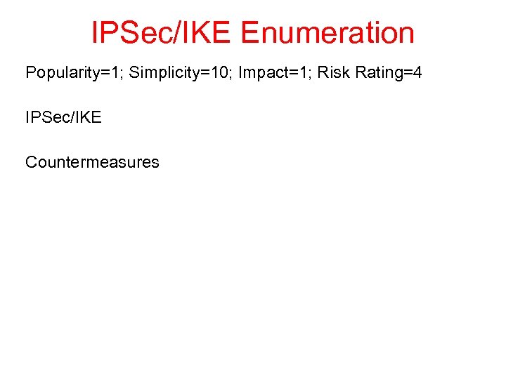 IPSec/IKE Enumeration Popularity=1; Simplicity=10; Impact=1; Risk Rating=4 IPSec/IKE Countermeasures 