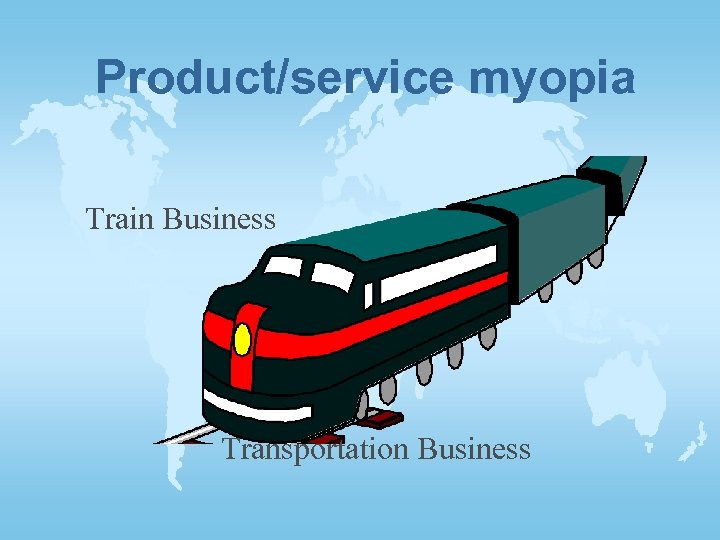 Product/service myopia Train Business Transportation Business 