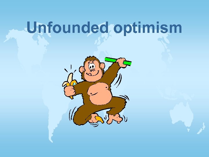 Unfounded optimism 