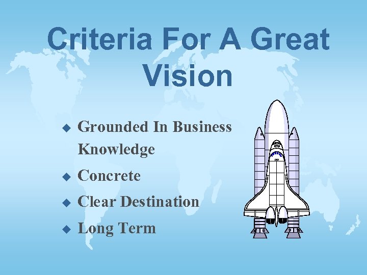 Criteria For A Great Vision u Grounded In Business Knowledge u Concrete u Clear
