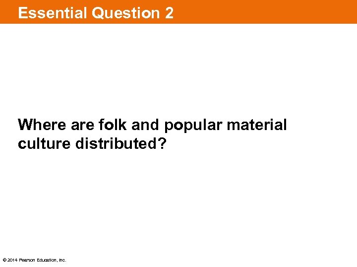 Essential Question 2 Where are folk and popular material culture distributed? © 2014 Pearson
