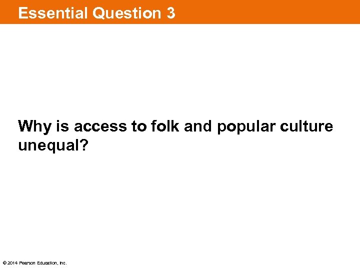 Essential Question 3 Why is access to folk and popular culture unequal? © 2014