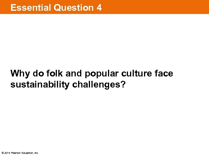 Essential Question 4 Why do folk and popular culture face sustainability challenges? © 2014