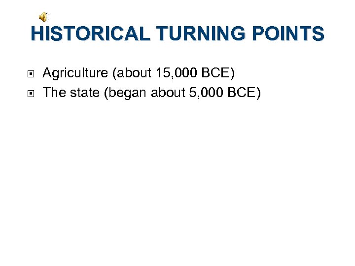 HISTORICAL TURNING POINTS Agriculture (about 15, 000 BCE) The state (began about 5, 000