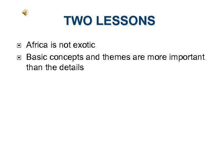 TWO LESSONS Africa is not exotic Basic concepts and themes are more important than