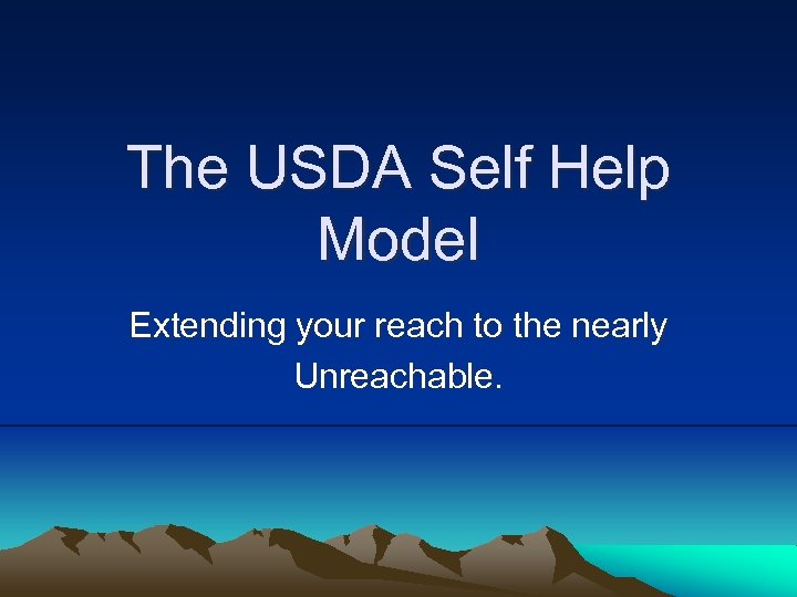 The USDA Self Help Model Extending your reach to the nearly Unreachable. 