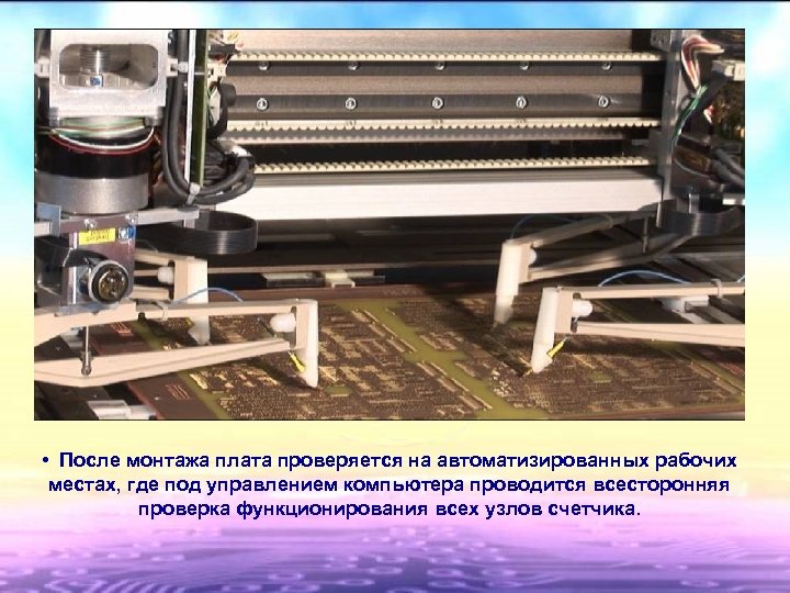  • После монтажа плата проверяется на автоматизированных рабочих местах, где под управлением компьютера