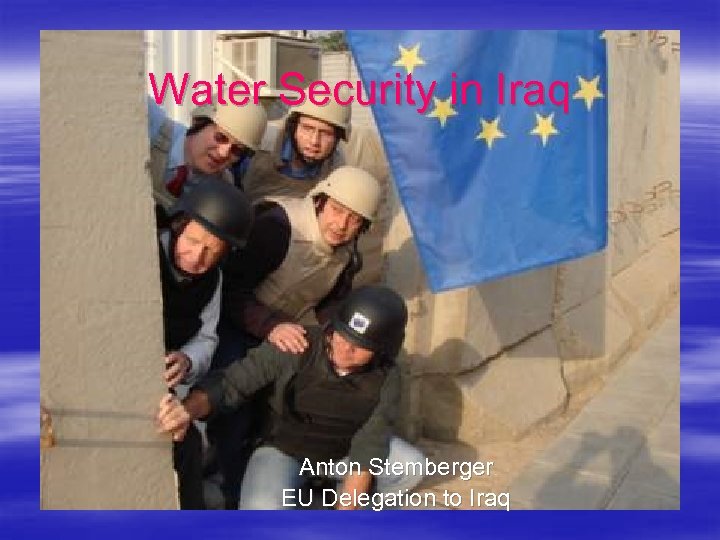 Water Security in Iraq Anton Stemberger EU Delegation to Iraq 