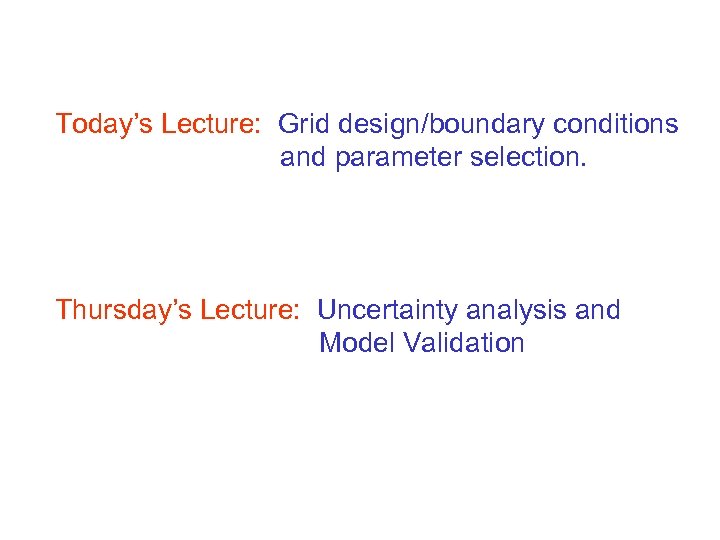 Today’s Lecture: Grid design/boundary conditions and parameter selection. Thursday’s Lecture: Uncertainty analysis and Model