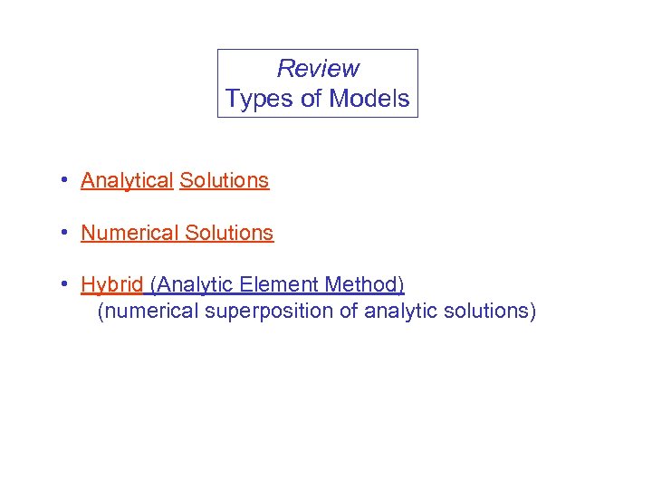 Review Types of Models • Analytical Solutions • Numerical Solutions • Hybrid (Analytic Element