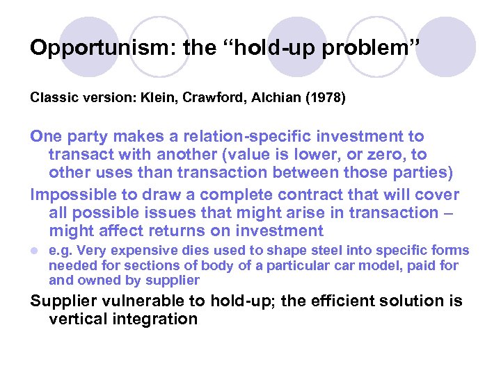 Opportunism: the “hold-up problem” Classic version: Klein, Crawford, Alchian (1978) One party makes a