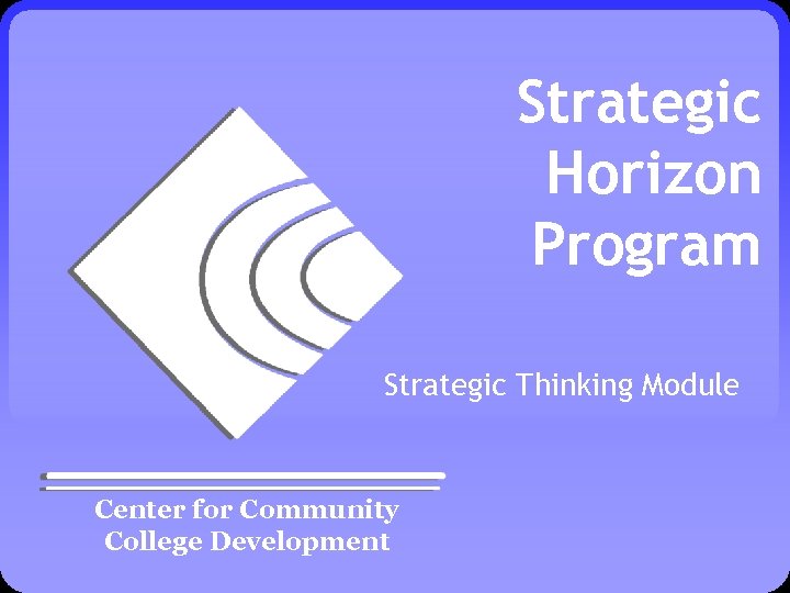 Strategic Horizon Program Strategic Thinking Module Center for Community College Development 