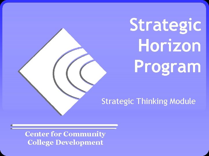 Strategic Horizon Program Strategic Thinking Module Center for Community College Development 