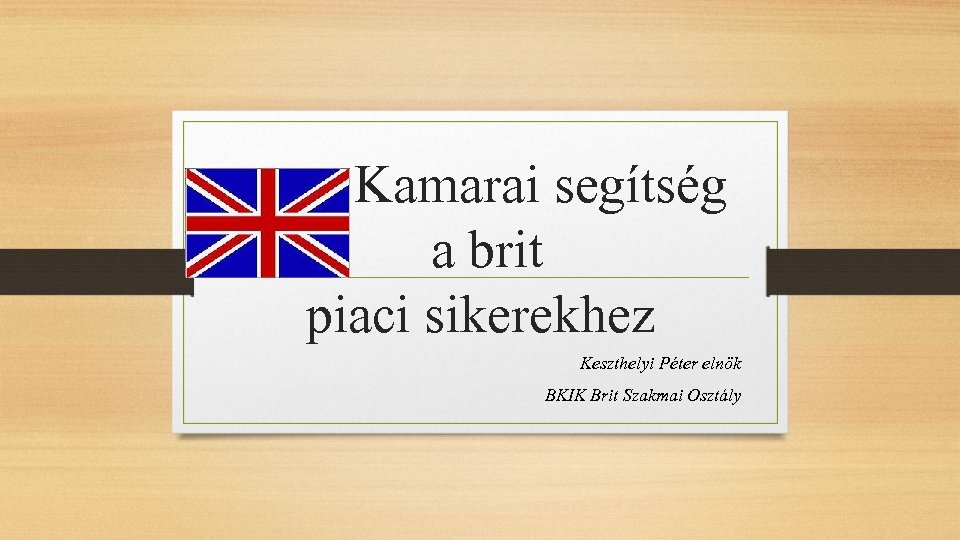 Kamarai segítség a brit piaci sikerekhez Keszthelyi Péter elnök BKIK Brit Szakmai Osztály 