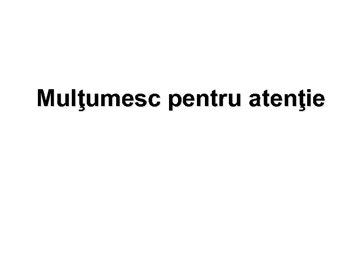 Mulţumesc pentru atenţie 