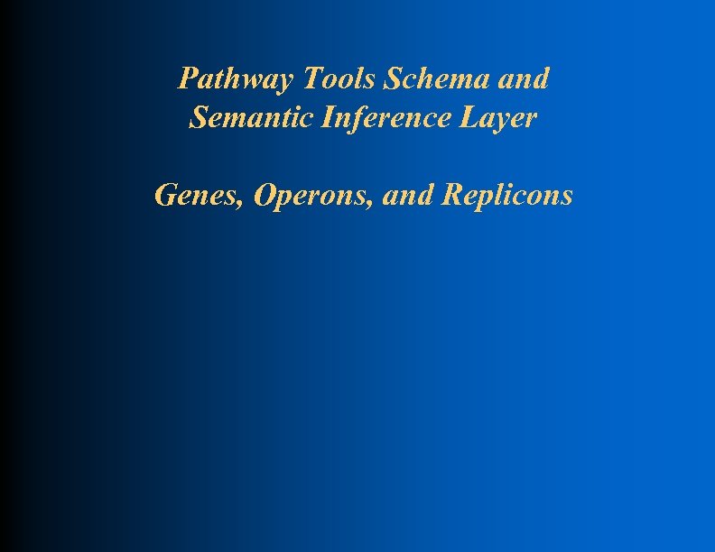 Pathway Tools Schema and Semantic Inference Layer Genes, Operons, and Replicons 
