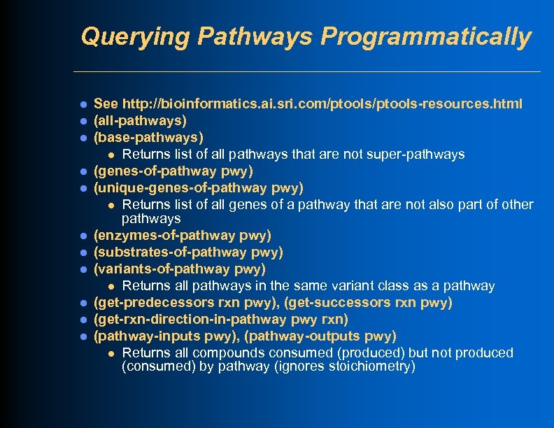 Querying Pathways Programmatically l l l See http: //bioinformatics. ai. sri. com/ptools-resources. html (all-pathways)