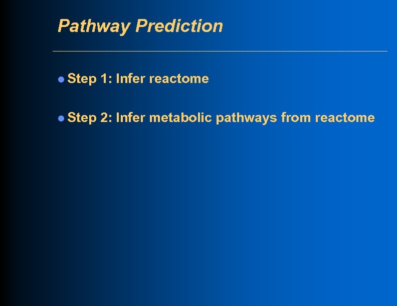 Pathway Prediction l Step 1: Infer reactome l Step 2: Infer metabolic pathways from