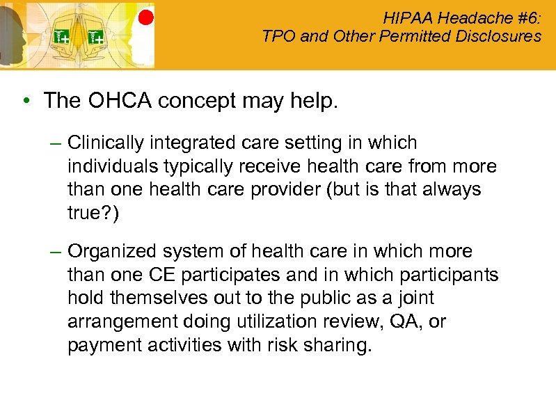 HIPAA Headache #6: TPO and Other Permitted Disclosures • The OHCA concept may help.