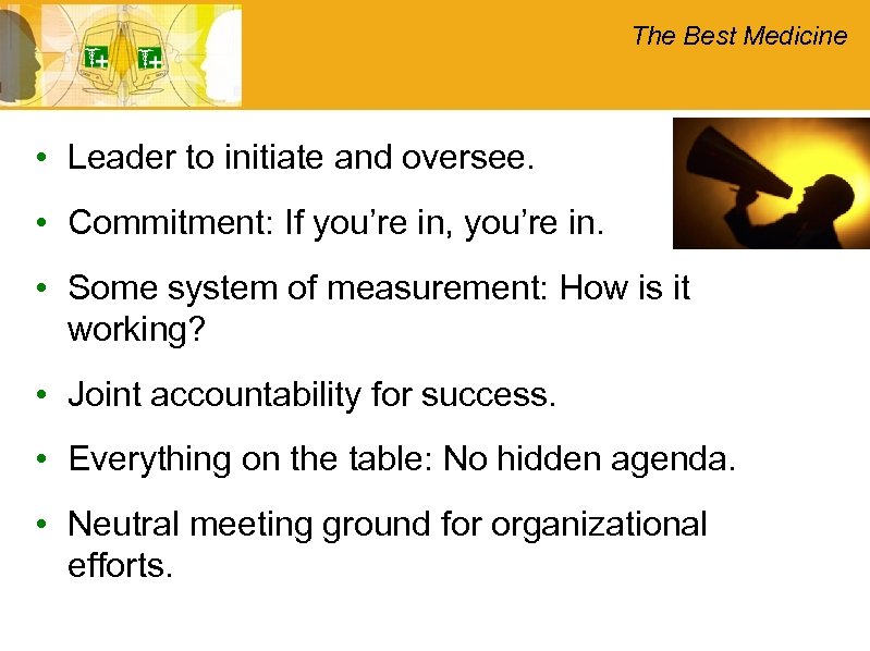 The Best Medicine • Leader to initiate and oversee. • Commitment: If you’re in,