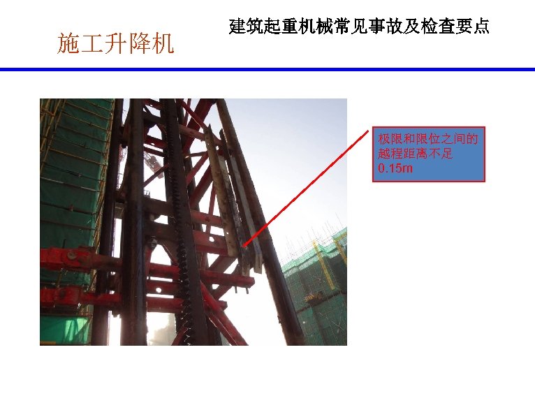 施 升降机 建筑起重机械常见事故及检查要点 极限和限位之间的 越程距离不足 0. 15 m 