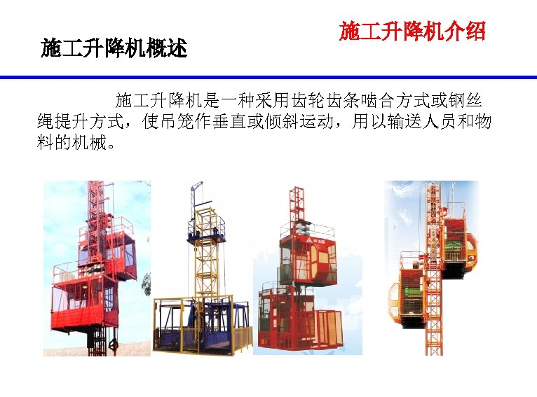 施 升降机概述 施 升降机介绍 施 升降机是一种采用齿轮齿条啮合方式或钢丝 绳提升方式，使吊笼作垂直或倾斜运动，用以输送人员和物 料的机械。 