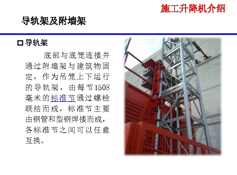 施 升降机介绍 导轨架及附墙架 p 导轨架 底部与底笼连接并 通过附墙架与建筑物固 定，作为吊笼上下运行 的 导 轨 架 ， 由