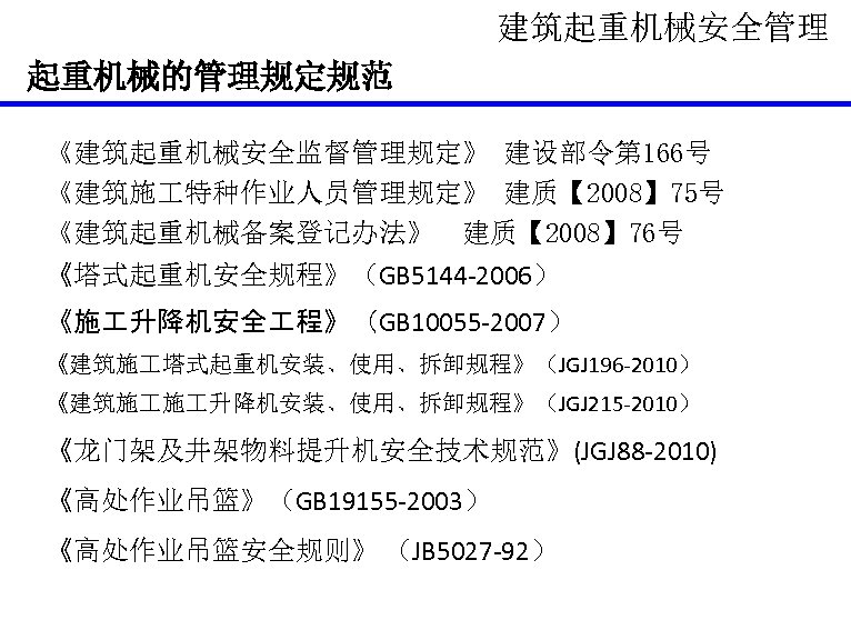 建筑起重机械安全管理 起重机械的管理规定规范 《建筑起重机械安全监督管理规定》 建设部令第 166号 《建筑施 特种作业人员管理规定》 建质【 2008】 75号 《建筑起重机械备案登记办法》 建质【 2008】 76号