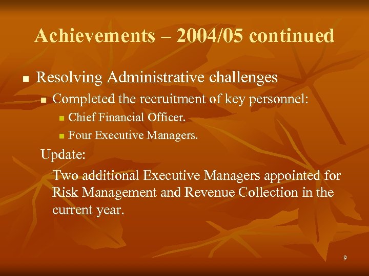 Achievements – 2004/05 continued n Resolving Administrative challenges n Completed the recruitment of key
