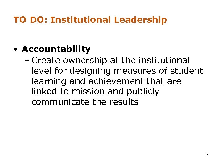 TO DO: Institutional Leadership • Accountability – Create ownership at the institutional level for