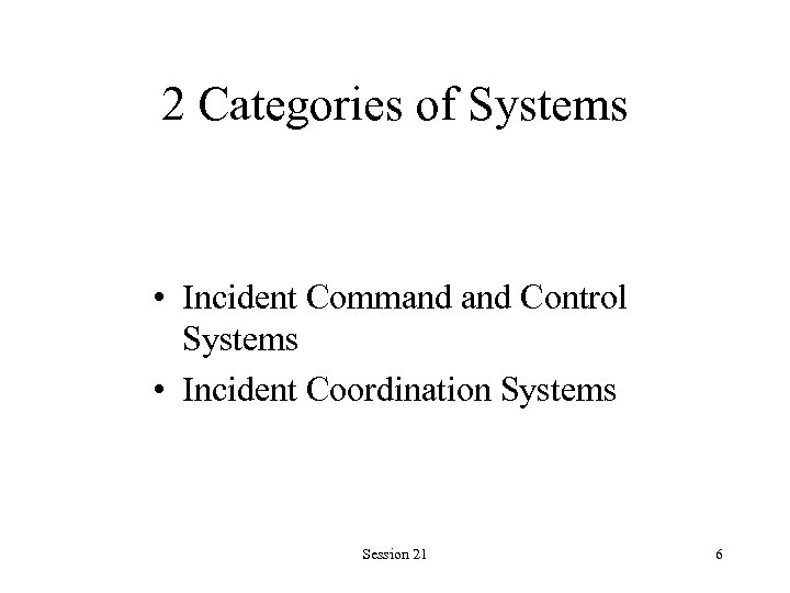 2 Categories of Systems • Incident Command Control Systems • Incident Coordination Systems Session