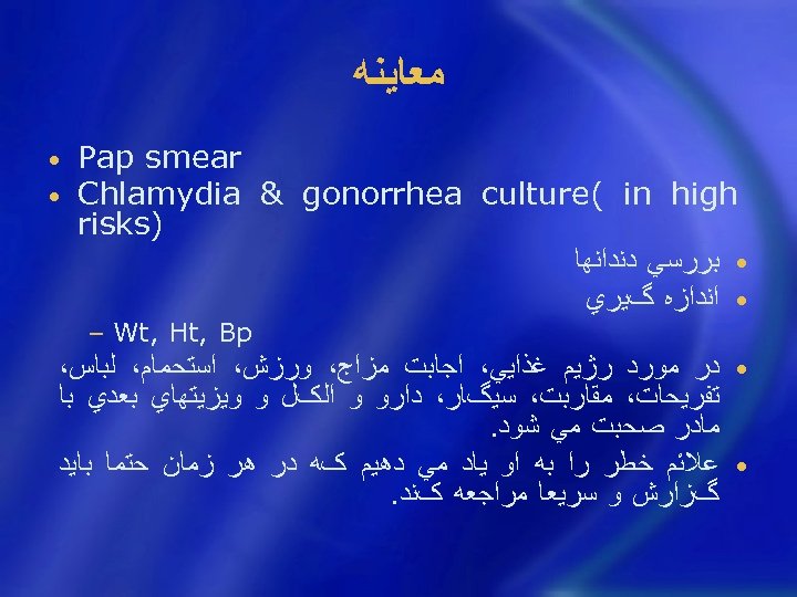  ﻣﻌﺎﻳﻨﻪ Pap smear Chlamydia & gonorrhea culture( in high ) risks • ﺑﺮﺭﺳﻲ