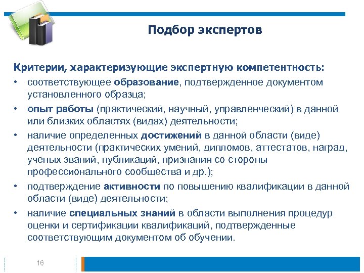 Подбор экспертов Критерии, характеризующие экспертную компетентность: • соответствующее образование, подтвержденное документом установленного образца; •