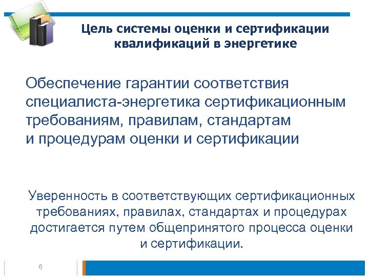 Цель системы оценки и сертификации квалификаций в энергетике Обеспечение гарантии соответствия специалиста-энергетика сертификационным требованиям,