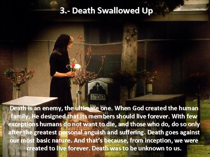 3. - Death Swallowed Up Death is an enemy, the ultimate one. When God