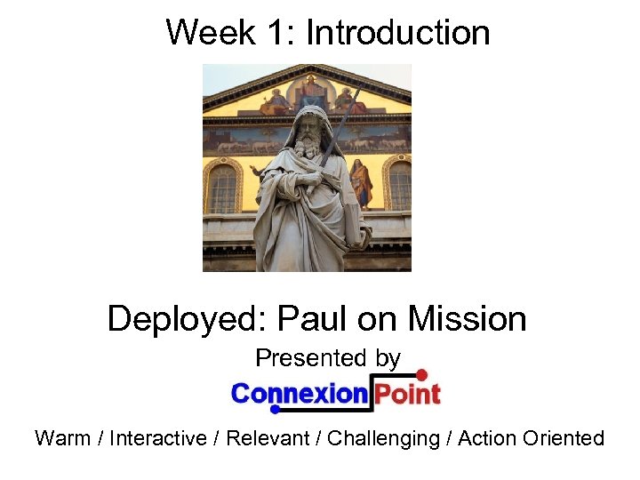 Week 1: Introduction Deployed: Paul on Mission Presented by Warm / Interactive / Relevant