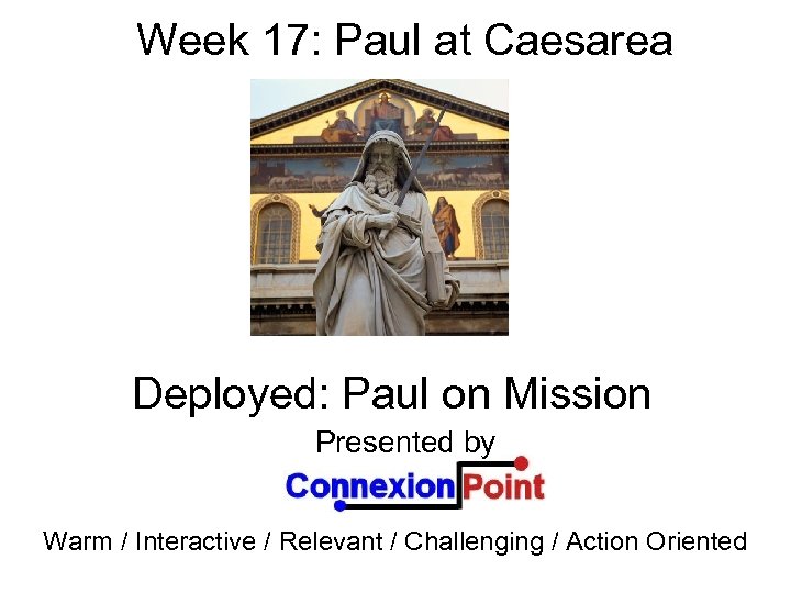 Week 17: Paul at Caesarea Deployed: Paul on Mission Presented by Warm / Interactive