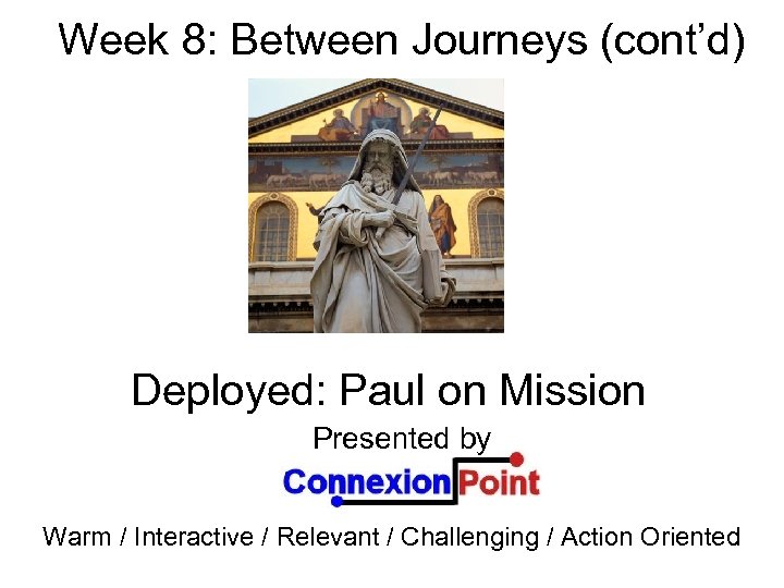 Week 8: Between Journeys (cont’d) Deployed: Paul on Mission Presented by Warm / Interactive