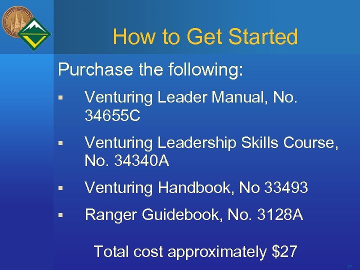 How to Get Started Purchase the following: § Venturing Leader Manual, No. 34655 C