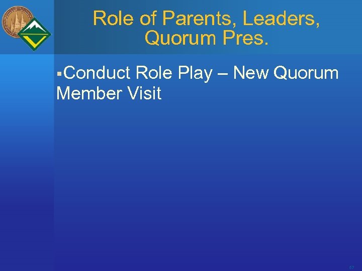Role of Parents, Leaders, Quorum Pres. §Conduct Role Play – New Quorum Member Visit
