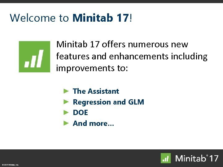 Welcome to Minitab 17! Minitab 17 offers numerous new features and enhancements including improvements