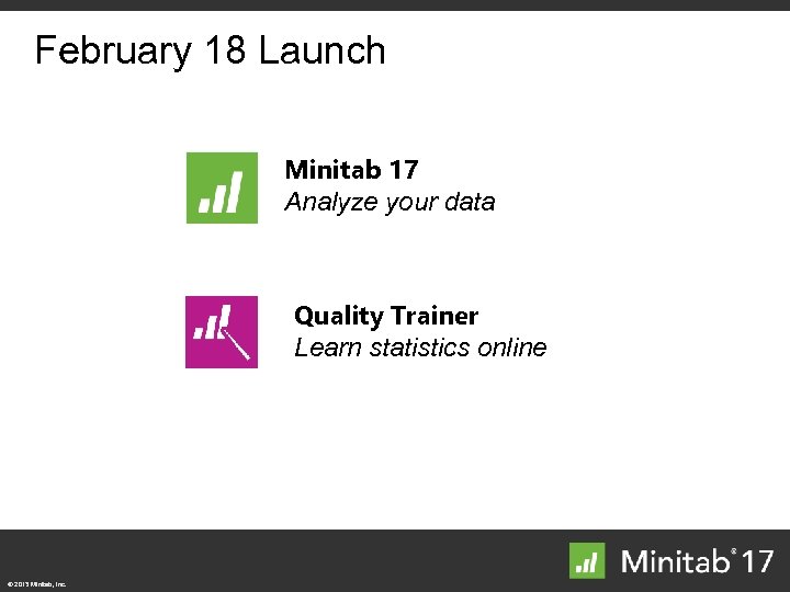 February 18 Launch Minitab 17 Analyze your data Quality Trainer Learn statistics online ©