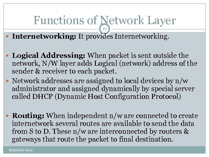 Functions of Network Layer 17 Internetworking: It provides Internetworking. Logical Addressing: When packet is