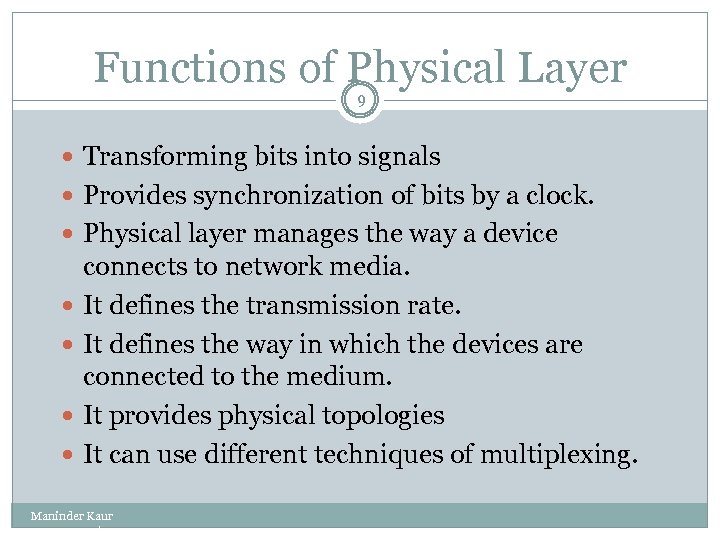Functions of Physical Layer 9 Transforming bits into signals Provides synchronization of bits by