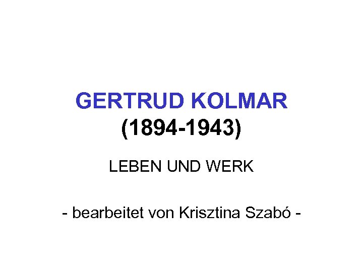GERTRUD KOLMAR (1894 -1943) LEBEN UND WERK - bearbeitet von Krisztina Szabó - 